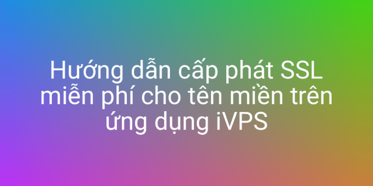 Cấp phát SSL miễn phí cho tên miền với iVPS