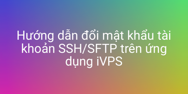 Đổi mật khẩu người dùng SFTP trên ứng dụng iVPS