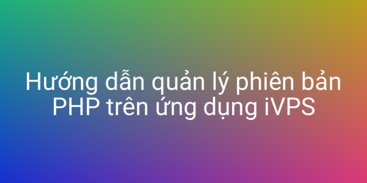 Hướng dẫn quản lý phiên bản PHP trên ứng dụng iVPS