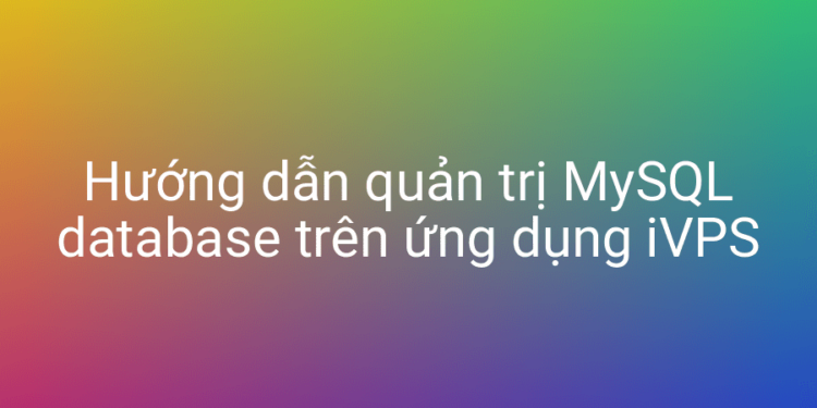 Hướng dẫn quản trị MySQL database trên ứng dụng iVPS