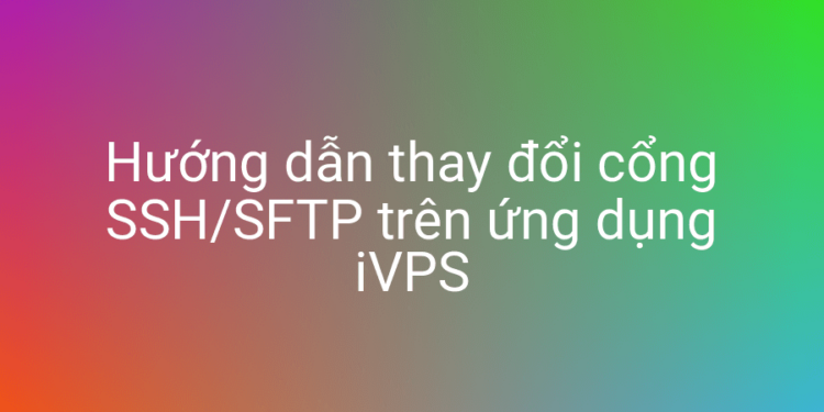 Dễ dàng thay đổi cổng SSH của server với iVPS