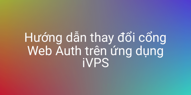 Hướng dẫn thay đổi cổng Web Auth trên ứng dụng iVPS