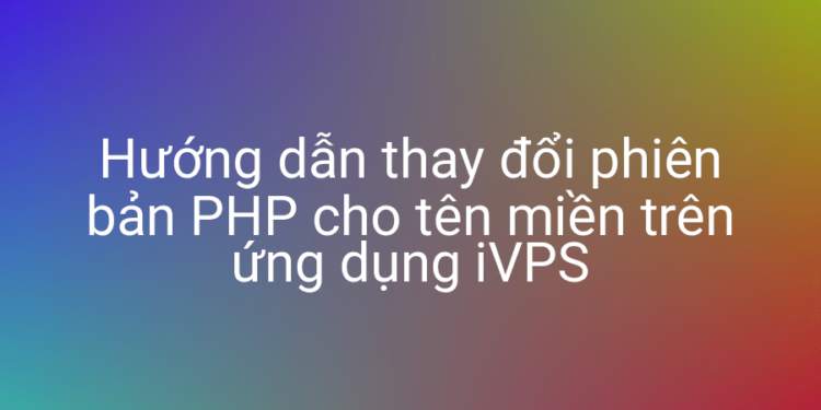 Thay đổi phiên bản PHP cho tên miền với iVPS