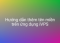 Thêm domain vào VPS nhanh chóng với iVPS