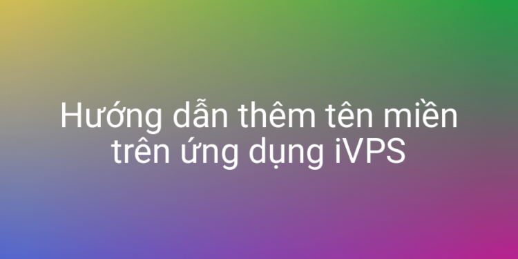 Thêm domain vào VPS nhanh chóng với iVPS