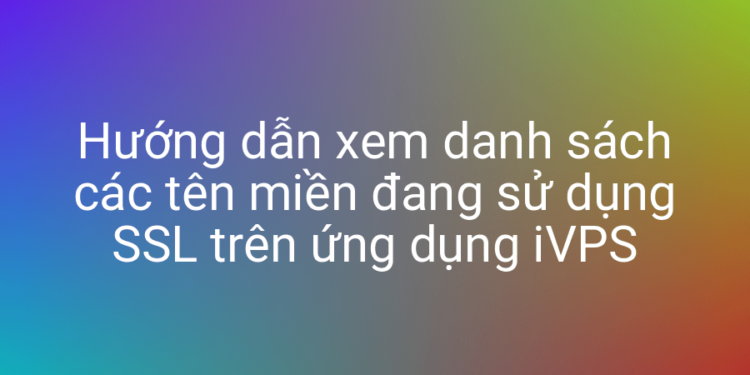Xem danh sách domain sử dụng SSL với iVPS
