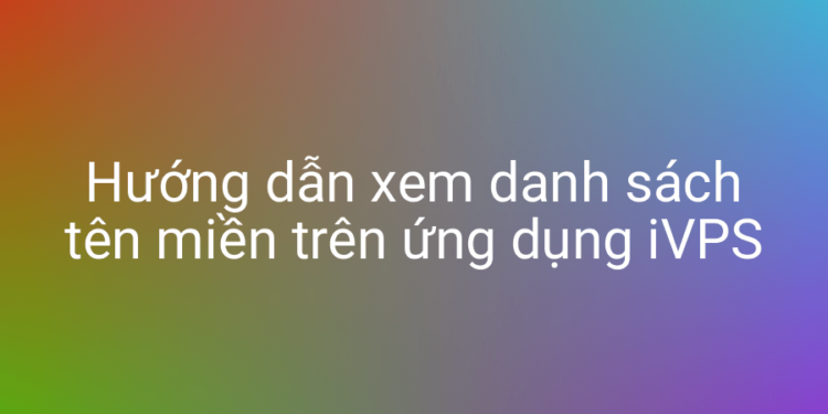 Hướng dẫn xem danh sách domain trên ứng dụng iVPS