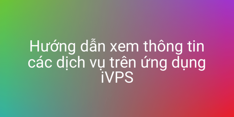 Hướng dẫn xem thông tin service trên ứng dụng iVPS
