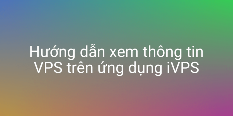 Hướng dẫn xem thông tin VPS trên ứng dụng iVPS