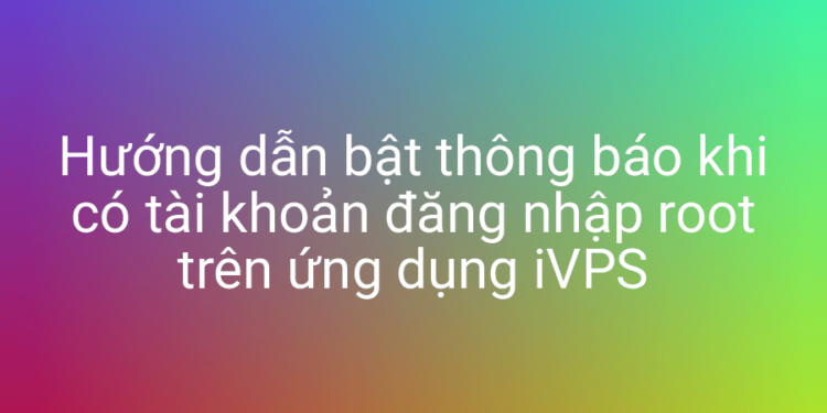 Hướng dẫn bật thông báo root login trên iVPS