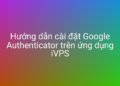 Cài đặt và cấu hình Google Authenticator với iVPS