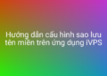 Hướng dẫn cấu hình sao lưu tên miền trên ứng dụng iVPS