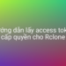 Hướng dẫn lấy access token cấp quyền cho Rclone