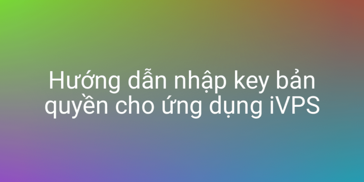Hướng dẫn nhập key iVPS bản quyền trên VPS