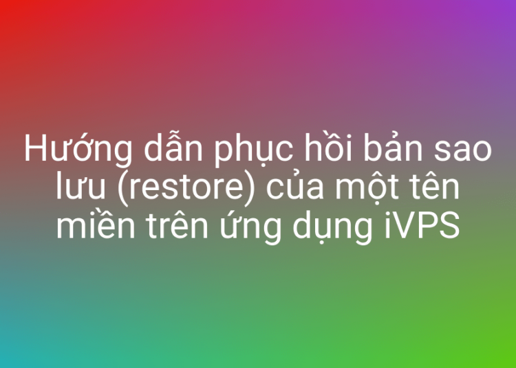 Phục hồi website từ file sao lưu cực tiện lợi với iVPS