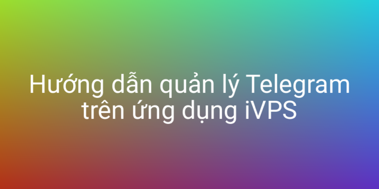Hướng dẫn quản lý Telegram trên ứng dụng iVPS